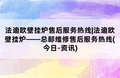 法迪欧壁挂炉售后服务热线|法迪欧壁挂炉——总部维修售后服务热线(今日-资讯)